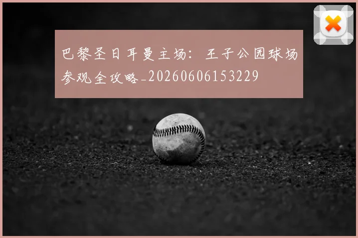巴黎圣日耳曼主场：王子公园球场参观全攻略_20260606153229