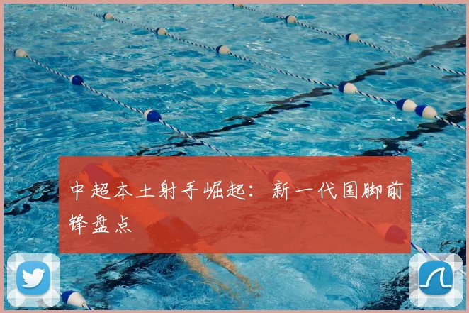 中超本土射手崛起:新一代国脚前锋盘点