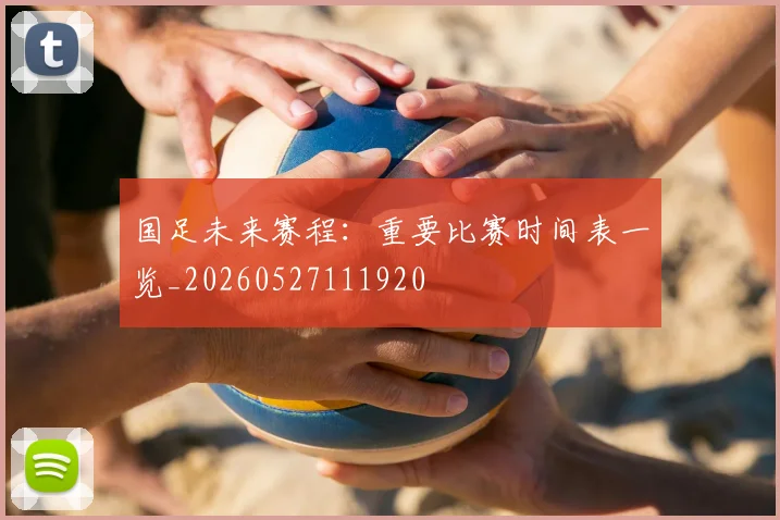 国足未来赛程:重要比赛时间表一览_20260527111920
