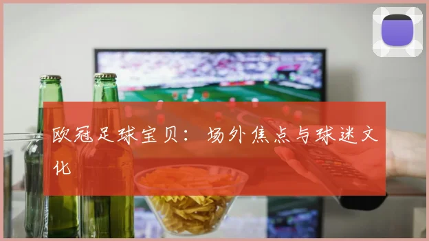 欧冠足球宝贝:场外焦点与球迷文化