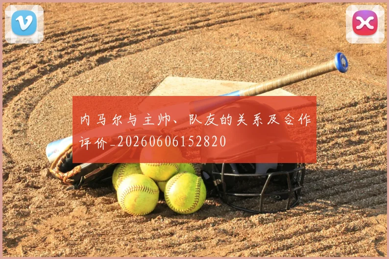 内马尔与主帅、队友的关系及合作评价_20260606152820