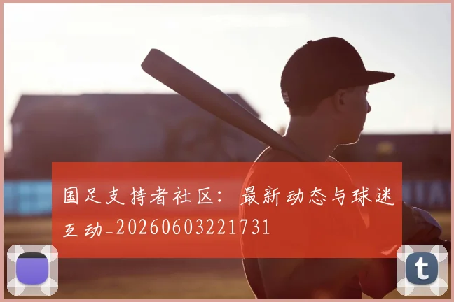 国足支持者社区:最新动态与球迷互动_20260603221731