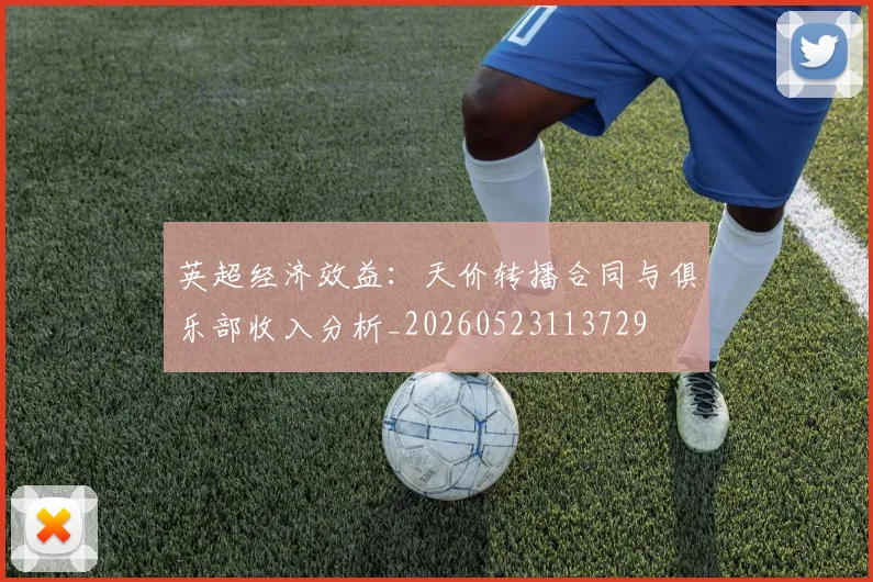 英超经济效益：天价转播合同与俱乐部收入分析_20260523113729