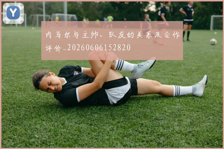 内马尔与主帅、队友的关系及合作评价_20260606152820