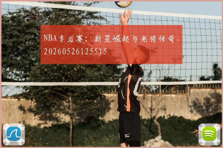 NBA季后赛:新星崛起与老将传奇_20260526125515