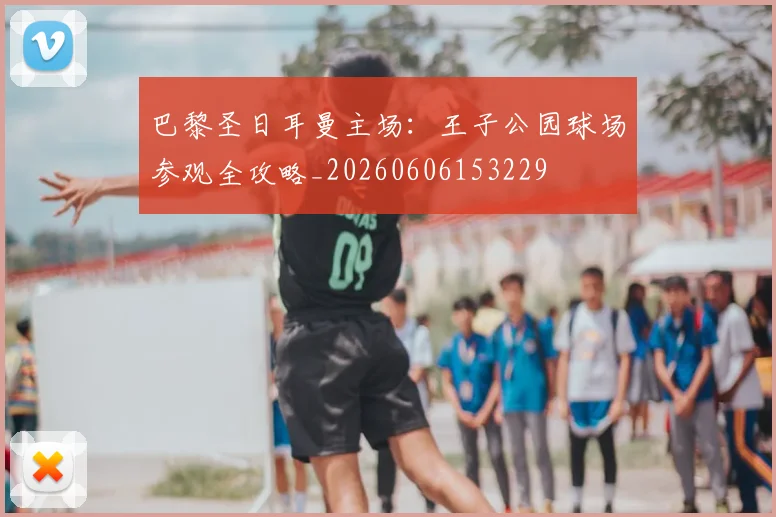 巴黎圣日耳曼主场：王子公园球场参观全攻略_20260606153229